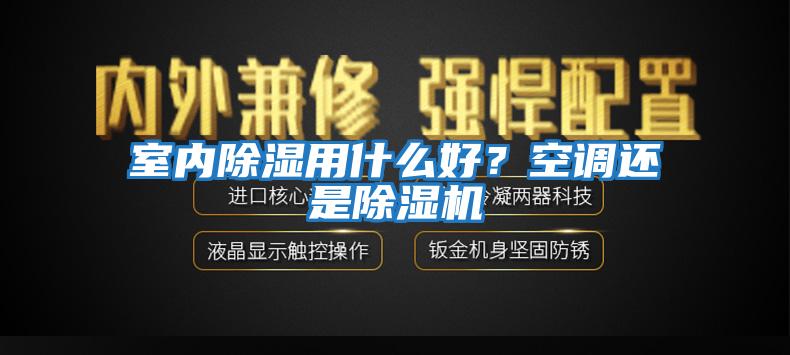 室內(nèi)除濕用什么好？空調(diào)還是除濕機