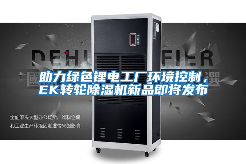 助力綠色鋰電工廠環(huán)境控制，EK轉(zhuǎn)輪除濕機(jī)新品即將發(fā)布