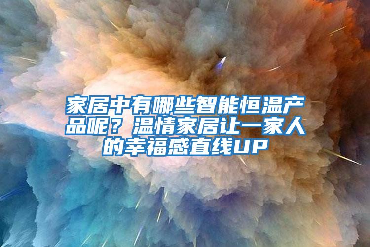 家居中有哪些智能恒溫產(chǎn)品呢？溫情家居讓一家人的幸福感直線UP