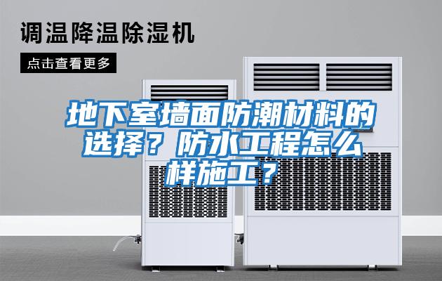 地下室墻面防潮材料的選擇？防水工程怎么樣施工？