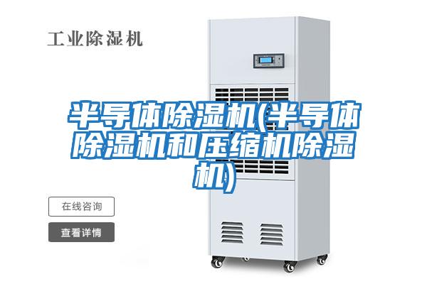 半導(dǎo)體除濕機(半導(dǎo)體除濕機和壓縮機除濕機)