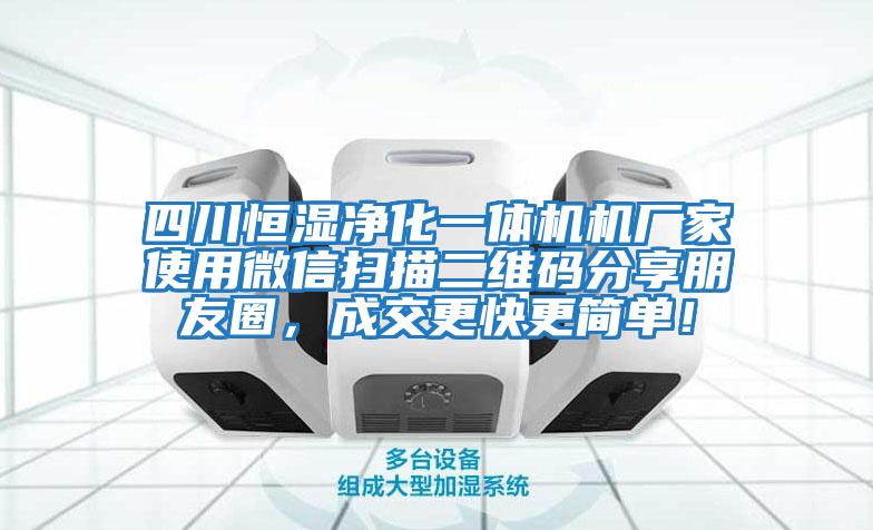 四川恒濕凈化一體機機廠家使用微信掃描二維碼分享朋友圈，成交更快更簡單！