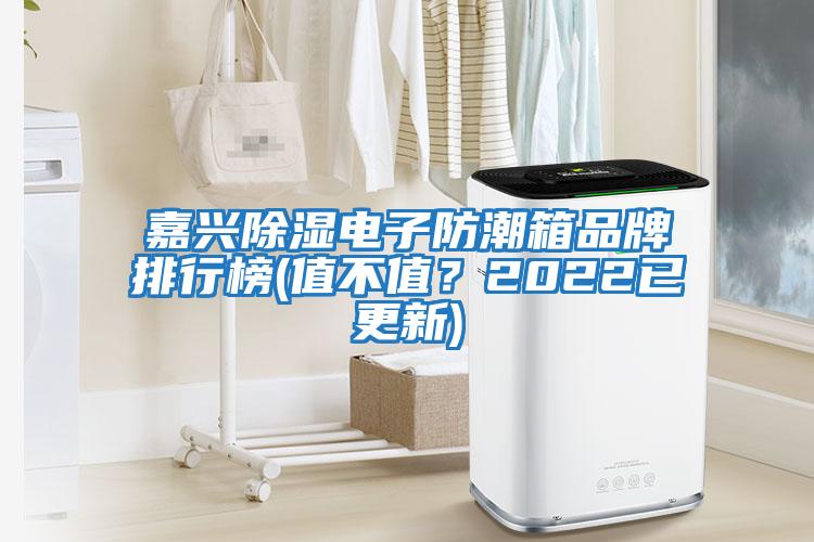 嘉興除濕電子防潮箱品牌排行榜(值不值？2022已更新)