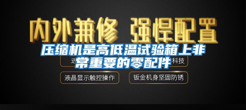 壓縮機(jī)是高低溫試驗(yàn)箱上非常重要的零配件