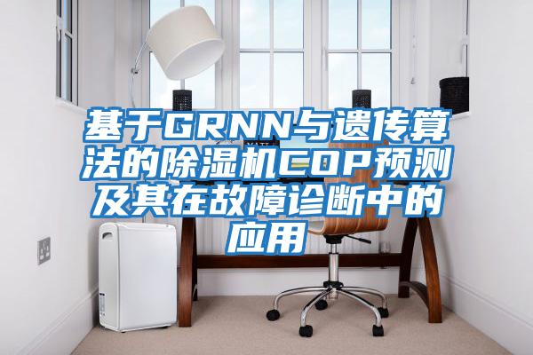 基于GRNN與遺傳算法的除濕機COP預(yù)測及其在故障診斷中的應(yīng)用