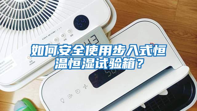 如何安全使用步入式恒溫恒濕試驗(yàn)箱？