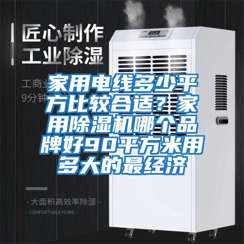 家用電線多少平方比較合適？家用除濕機(jī)哪個(gè)品牌好90平方米用多大的最經(jīng)濟(jì)