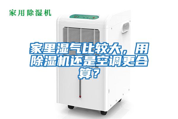 家里濕氣比較大，用除濕機(jī)還是空調(diào)更合算？