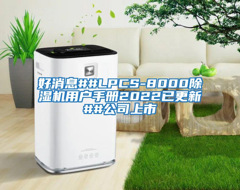 好消息##LPCS-8000除濕機(jī)用戶(hù)手冊(cè)2022已更新##公司上市