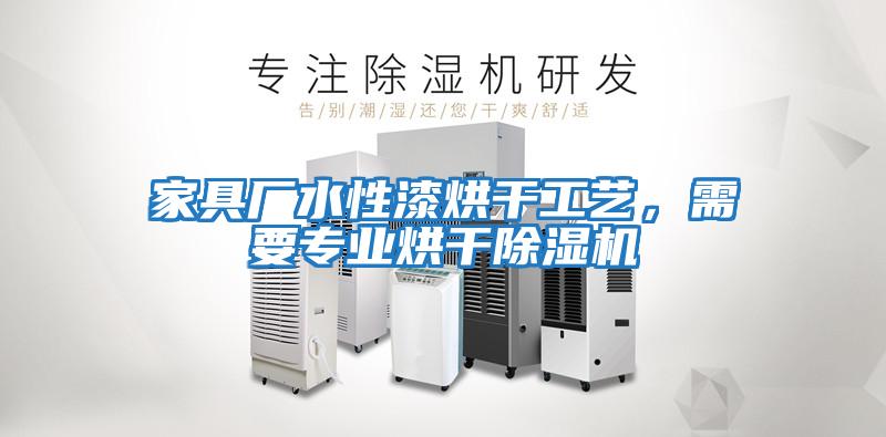 家具廠水性漆烘干工藝，需要專業(yè)烘干除濕機