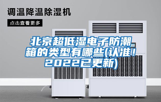 北京超低濕電子防潮箱的類型有哪些(認準！2022已更新)