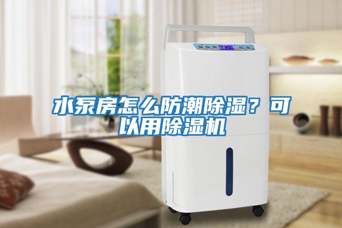 水泵房怎么防潮除濕？可以用除濕機