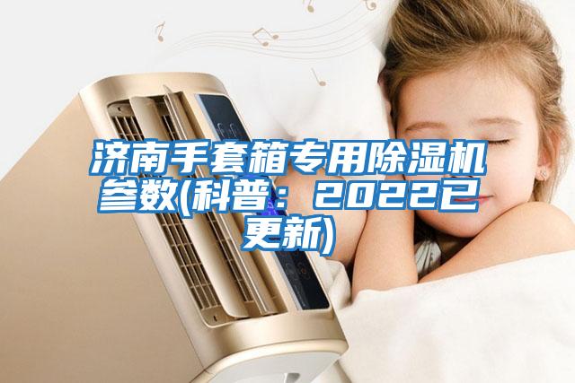 濟南手套箱專用除濕機參數(科普：2022已更新)