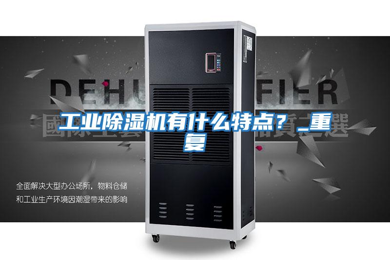 工業(yè)除濕機有什么特點？_重復(fù)