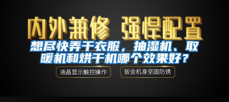 想盡快弄干衣服，抽濕機、取暖機和烘干機哪個效果好？