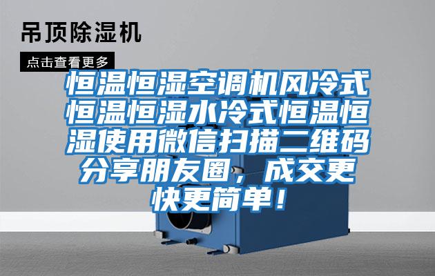 恒溫恒濕空調(diào)機風冷式恒溫恒濕水冷式恒溫恒濕使用微信掃描二維碼分享朋友圈，成交更快更簡單！