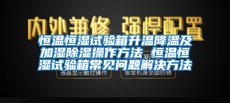 恒溫恒濕試驗箱升溫降溫及加濕除濕操作方法 恒溫恒濕試驗箱常見問題解決方法