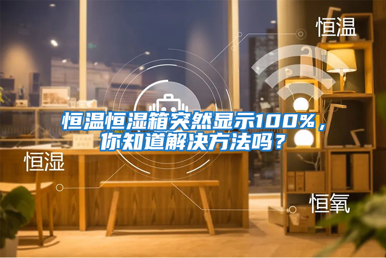 恒溫恒濕箱突然顯示100%，你知道解決方法嗎？