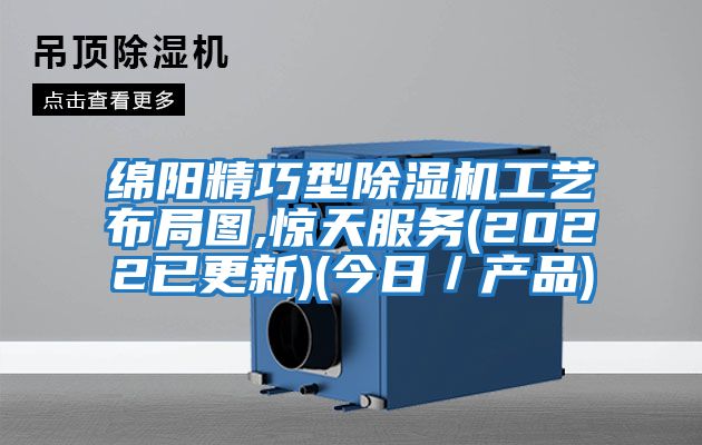 綿陽精巧型除濕機工藝布局圖,驚天服務(2022已更新)(今日／產(chǎn)品)