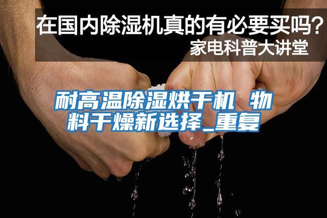 耐高溫除濕烘干機 物料干燥新選擇_重復