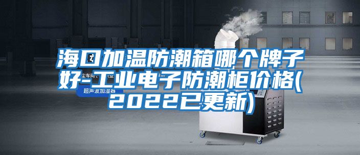 ?？诩訙胤莱毕淠膫€(gè)牌子好-工業(yè)電子防潮柜價(jià)格(2022已更新)