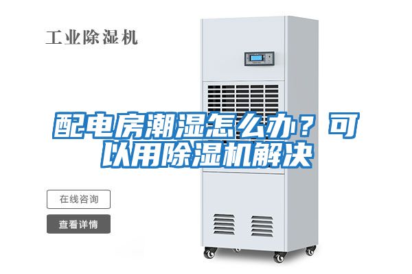 配電房潮濕怎么辦？可以用除濕機(jī)解決