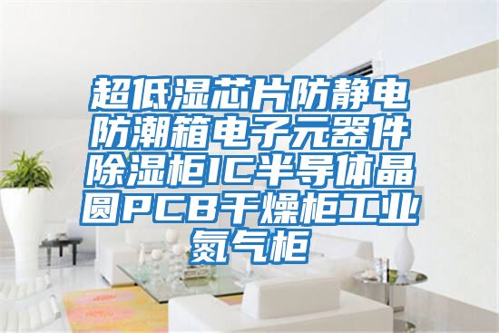 超低濕芯片防靜電防潮箱電子元器件除濕柜IC半導(dǎo)體晶圓PCB干燥柜工業(yè)氮?dú)夤?></div>
								<div   id=