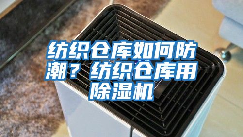 紡織倉庫如何防潮？紡織倉庫用除濕機