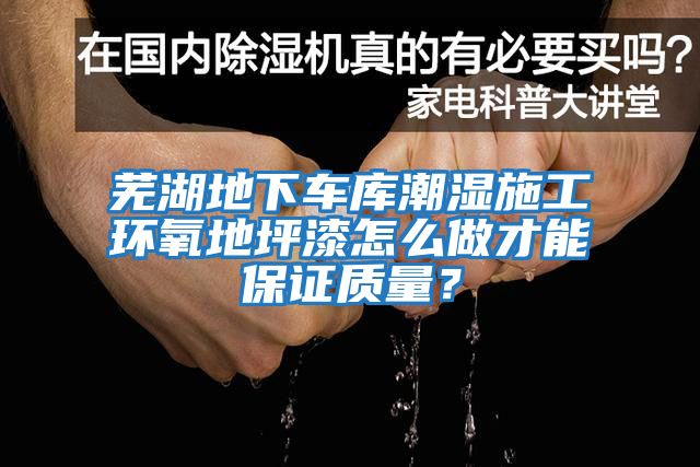 蕪湖地下車庫潮濕施工環(huán)氧地坪漆怎么做才能保證質(zhì)量？