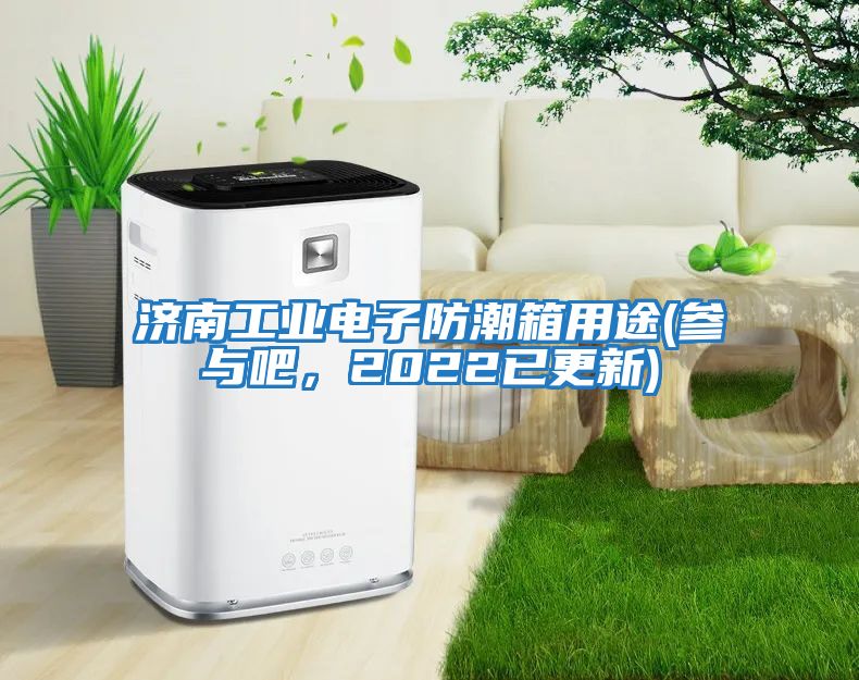 濟(jì)南工業(yè)電子防潮箱用途(參與吧，2022已更新)