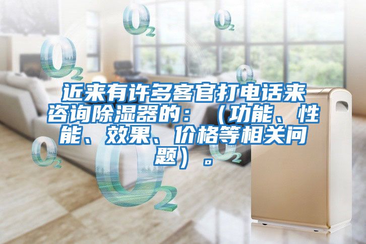 近來有許多客官打電話來咨詢除濕器的：（功能、性能、效果、價格等相關(guān)問題）。