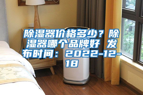 除濕器價格多少？除濕器哪個品牌好 發(fā)布時間：2022-12-18