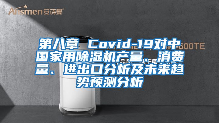 第八章 Covid-19對中國家用除濕機(jī)產(chǎn)量、消費(fèi)量、進(jìn)出口分析及未來趨勢預(yù)測分析