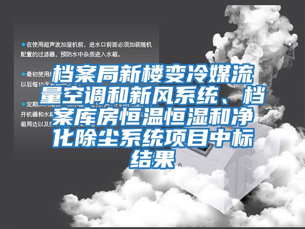 檔案局新樓變冷媒流量空調(diào)和新風(fēng)系統(tǒng)、檔案庫房恒溫恒濕和凈化除塵系統(tǒng)項目中標(biāo)結(jié)果