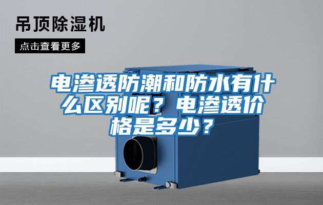 電滲透防潮和防水有什么區(qū)別呢？電滲透價(jià)格是多少？