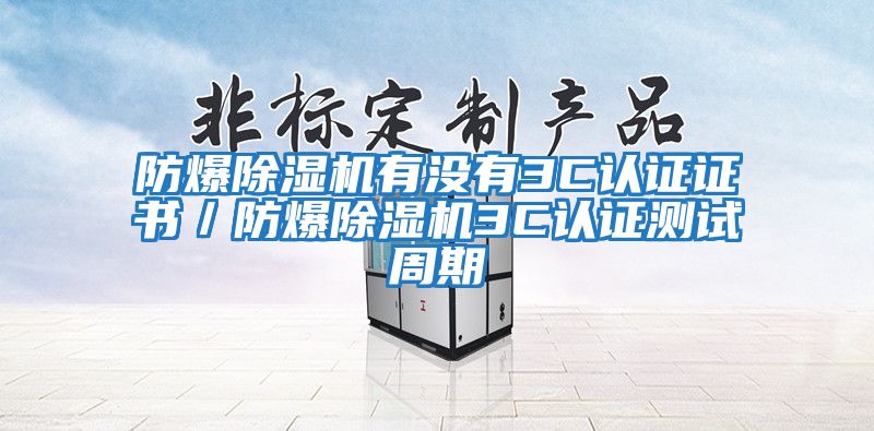 防爆除濕機有沒有3C認證證書／防爆除濕機3C認證測試周期