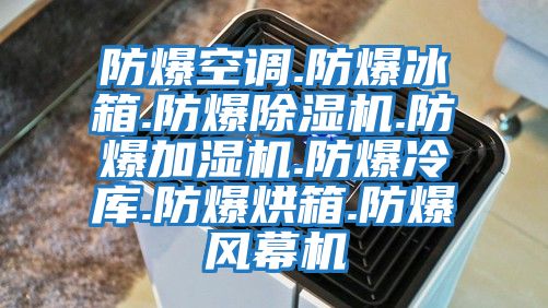 防爆空調(diào).防爆冰箱.防爆除濕機(jī).防爆加濕機(jī).防爆冷庫.防爆烘箱.防爆風(fēng)幕機(jī)