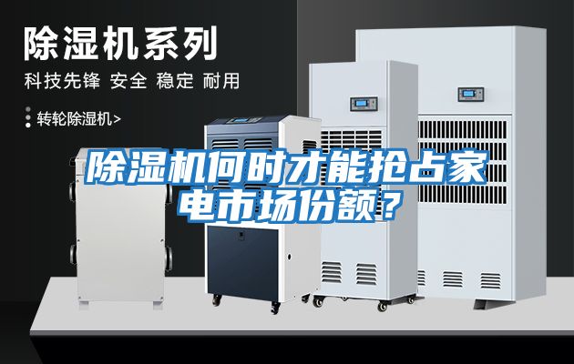 除濕機何時才能搶占家電市場份額？