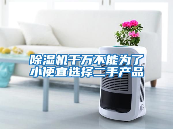 除濕機(jī)千萬(wàn)不能為了小便宜選擇二手產(chǎn)品