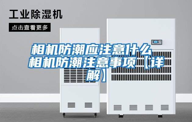 相機防潮應注意什么 相機防潮注意事項【詳解】