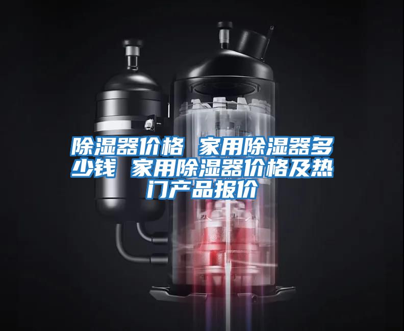 除濕器價(jià)格 家用除濕器多少錢 家用除濕器價(jià)格及熱門產(chǎn)品報(bào)價(jià)