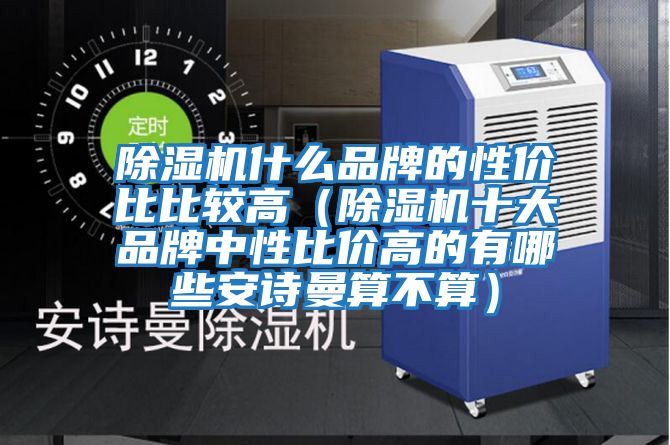 除濕機(jī)什么品牌的性價比比較高（除濕機(jī)十大品牌中性比價高的有哪些安詩曼算不算）