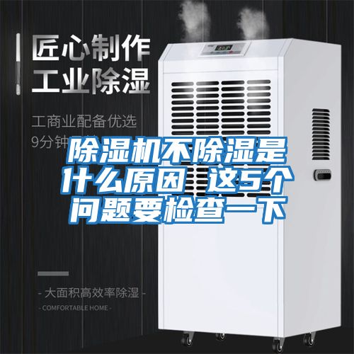 除濕機(jī)不除濕是什么原因 這5個(gè)問(wèn)題要檢查一下