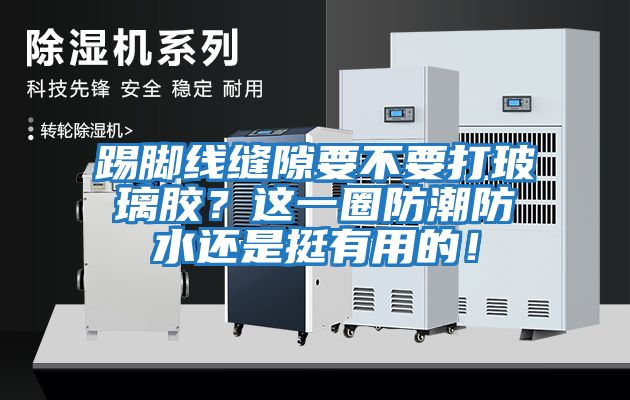 踢腳線縫隙要不要打玻璃膠？這一圈防潮防水還是挺有用的！