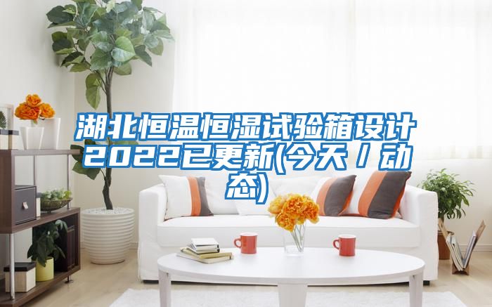 湖北恒溫恒濕試驗箱設計2022已更新(今天／動態(tài))