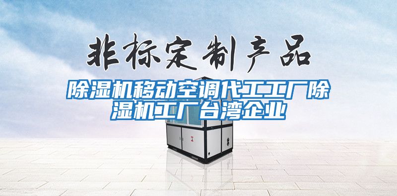 除濕機(jī)移動空調(diào)代工工廠除濕機(jī)工廠臺灣企業(yè)