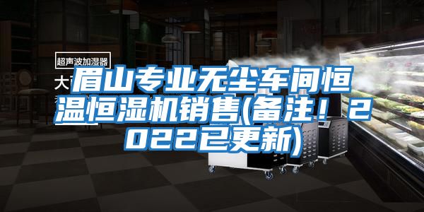 眉山專業(yè)無塵車間恒溫恒濕機(jī)銷售(備注！2022已更新)