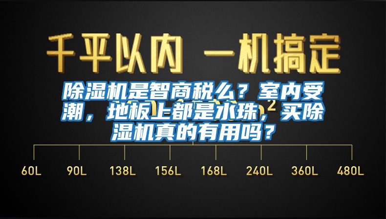 除濕機是智商稅么？室內(nèi)受潮，地板上都是水珠，買除濕機真的有用嗎？