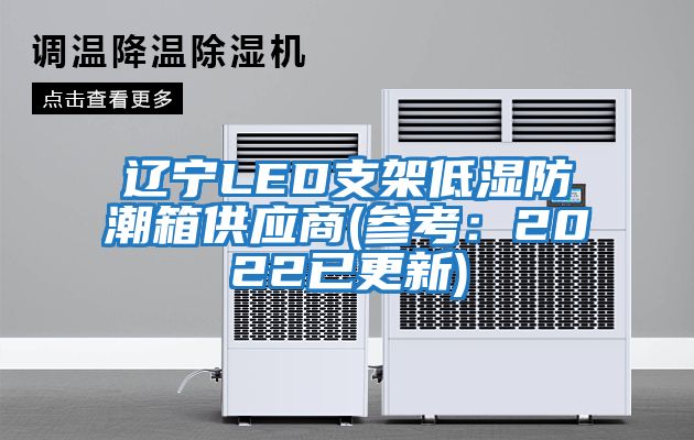 遼寧LED支架低濕防潮箱供應(yīng)商(參考：2022已更新)