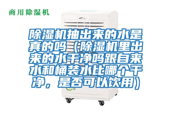 除濕機(jī)抽出來的水是真的嗎（除濕機(jī)里出來的水干凈嗎跟自來水和桶裝水比哪個(gè)干凈，是否可以飲用）